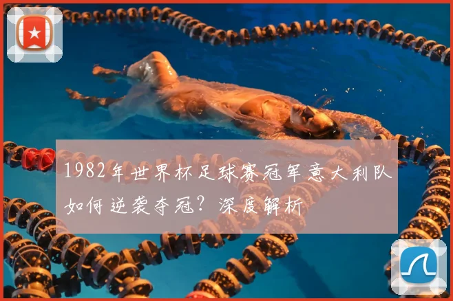 1982年世界杯足球赛冠军意大利队如何逆袭夺冠？深度解析