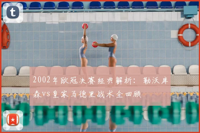 2002年欧冠决赛经典解析：勒沃库森vs皇家马德里战术全回顾