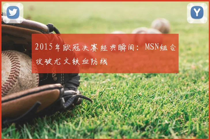 2015年欧冠决赛经典瞬间：MSN组合攻破尤文铁血防线
