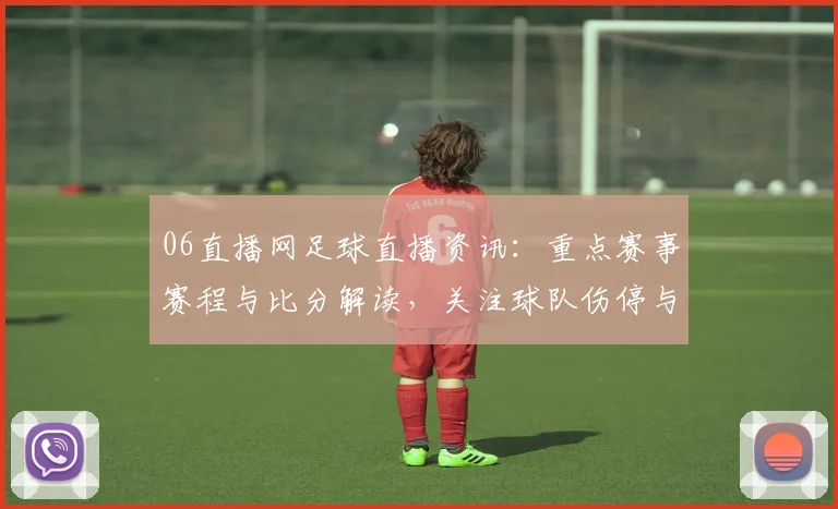 06直播网足球直播资讯：重点赛事赛程与比分解读，关注球队伤停与换人影响
