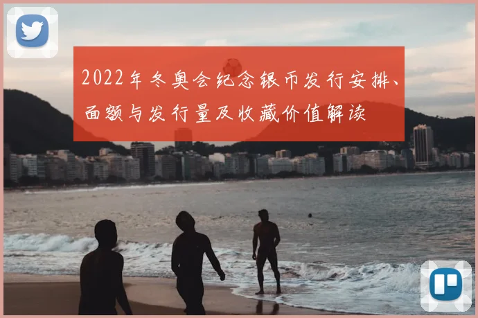 2022年冬奥会纪念银币发行安排、面额与发行量及收藏价值解读