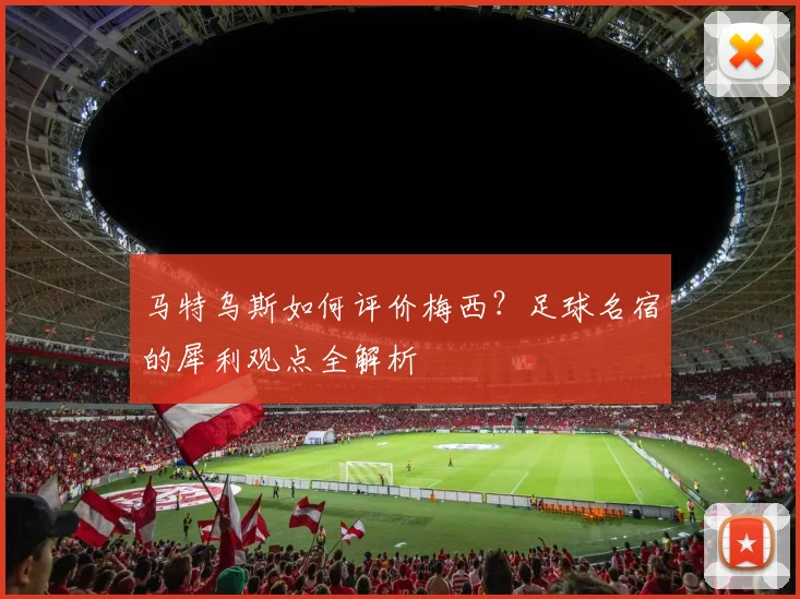 马特乌斯如何评价梅西？足球名宿的犀利观点全解析