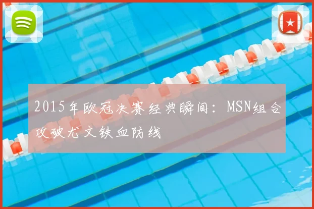 2015年欧冠决赛经典瞬间:MSN组合攻破尤文铁血防线
