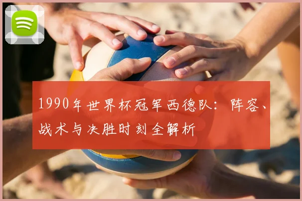 1990年世界杯冠军西德队：阵容、战术与决胜时刻全解析