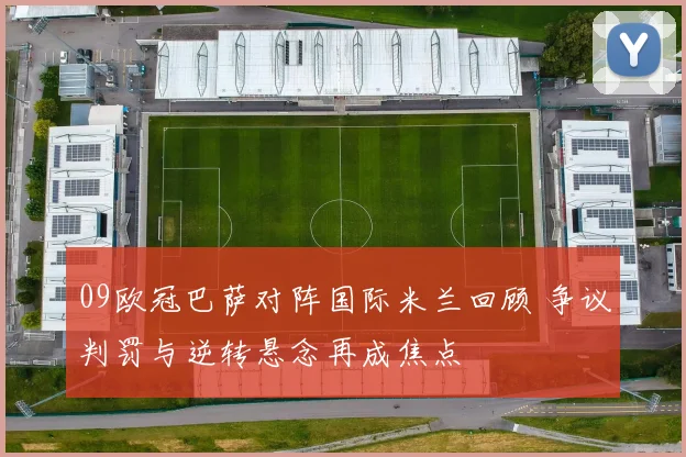 09欧冠巴萨对阵国际米兰回顾 争议判罚与逆转悬念再成焦点