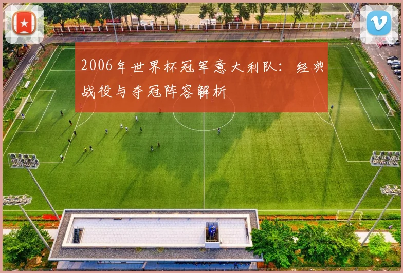 2006年世界杯冠军意大利队：经典战役与夺冠阵容解析