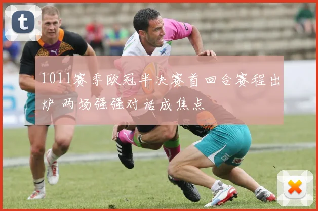 1011赛季欧冠半决赛首回合赛程出炉 两场强强对话成焦点