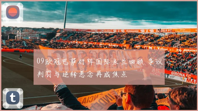 09欧冠巴萨对阵国际米兰回顾 争议判罚与逆转悬念再成焦点