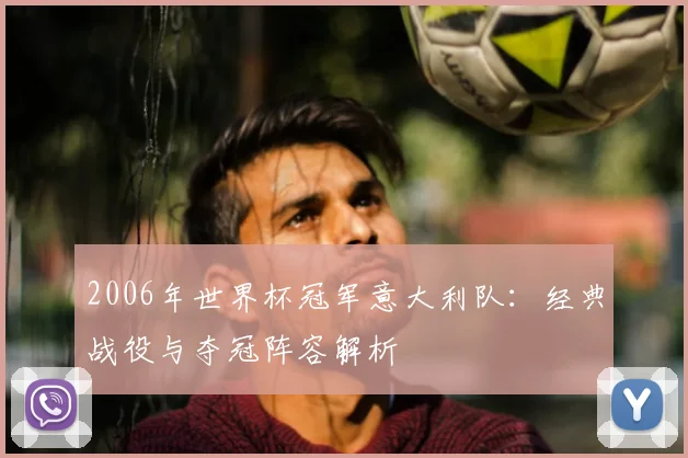 2006年世界杯冠军意大利队：经典战役与夺冠阵容解析