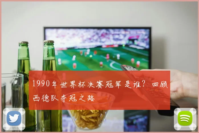 1990年世界杯决赛冠军是谁？回顾西德队夺冠之路