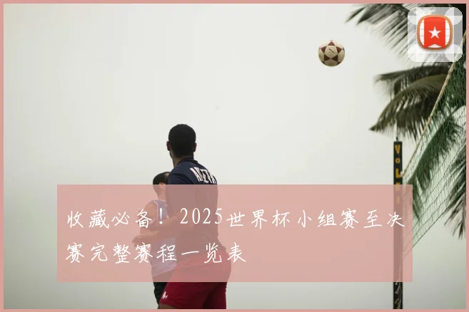 收藏必备！2025世界杯小组赛至决赛完整赛程一览表