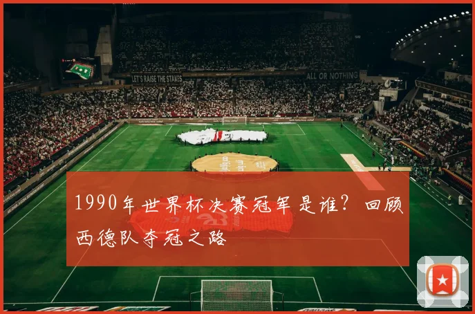 1990年世界杯决赛冠军是谁？回顾西德队夺冠之路
