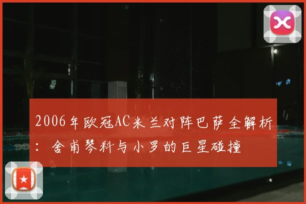 2006年欧冠AC米兰对阵巴萨全解析：舍甫琴科与小罗的巨星碰撞