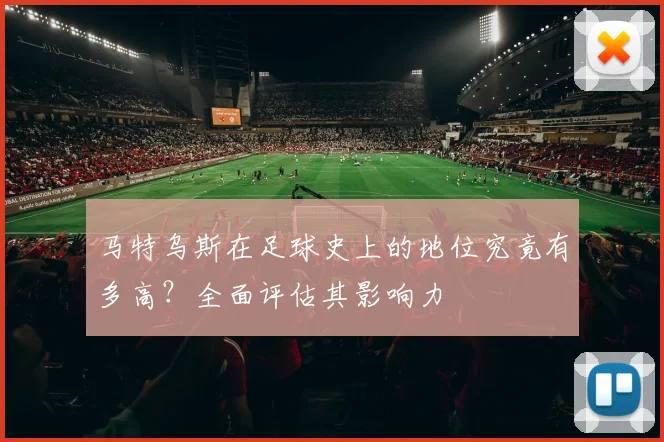 马特乌斯在足球史上的地位究竟有多高？全面评估其影响力