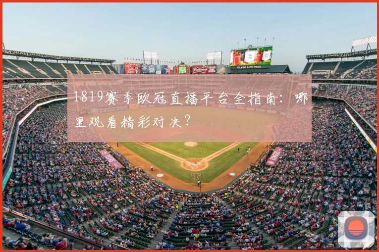 1819赛季欧冠直播平台全指南：哪里观看精彩对决？