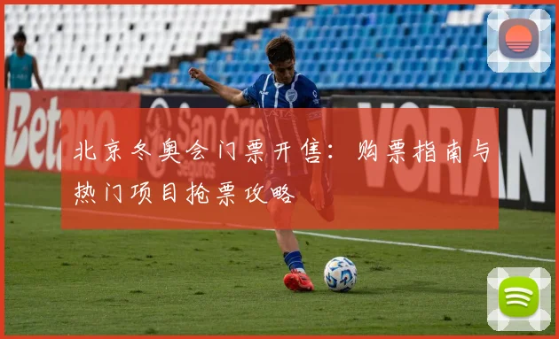 北京冬奥会门票开售：购票指南与热门项目抢票攻略