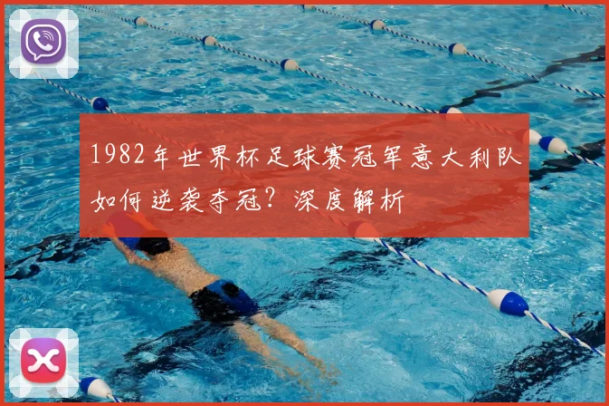 1982年世界杯足球赛冠军意大利队如何逆袭夺冠？深度解析