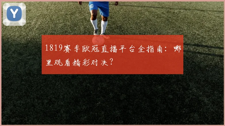 1819赛季欧冠直播平台全指南：哪里观看精彩对决？