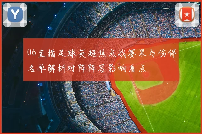 06直播足球英超焦点战赛果与伤停名单解析对阵阵容影响看点