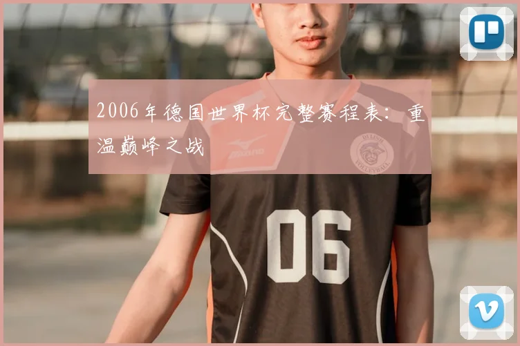 2006年德国世界杯完整赛程表：重温巅峰之战