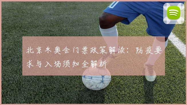北京冬奥会门票政策解读：防疫要求与入场须知全解析