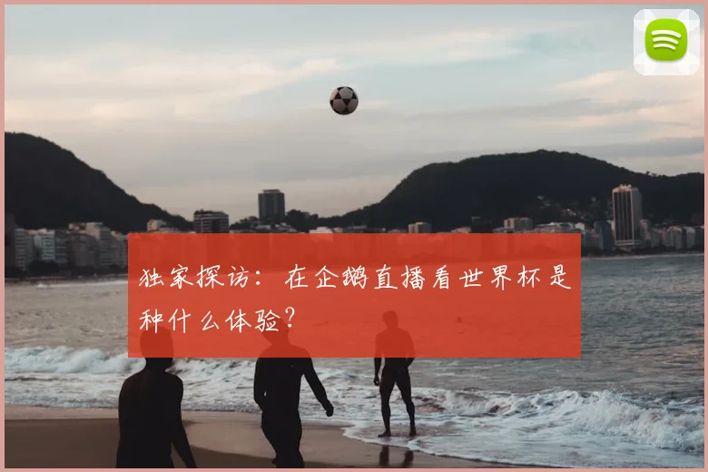 独家探访：在企鹅直播看世界杯是种什么体验？