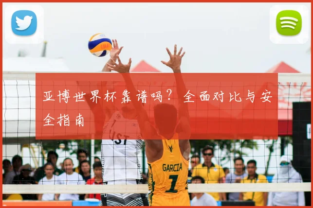 亚博世界杯靠谱吗？全面对比与安全指南