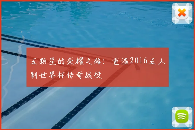 五颗星的荣耀之路：重温2016五人制世界杯传奇战役