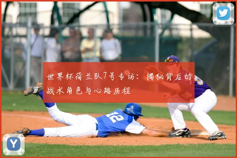 世界杯荷兰队7号专访:揭秘背后的战术角色与心路历程