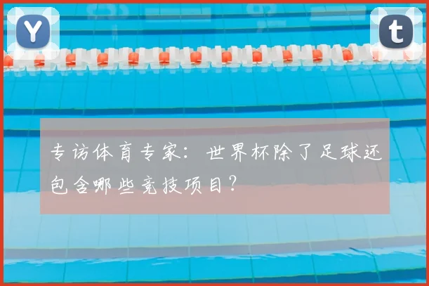 专访体育专家：世界杯除了足球还包含哪些竞技项目？