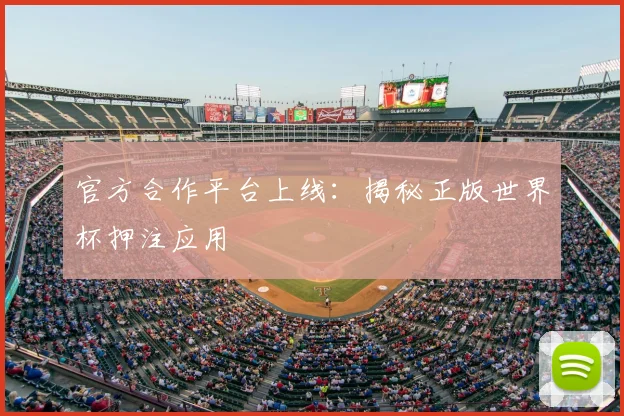 官方合作平台上线：揭秘正版世界杯押注应用