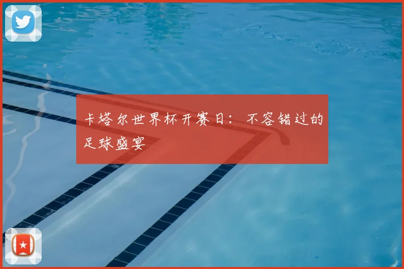 卡塔尔世界杯开赛日:不容错过的足球盛宴