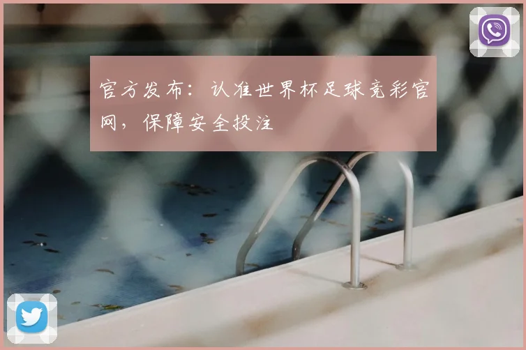 官方发布：认准世界杯足球竞彩官网，保障安全投注