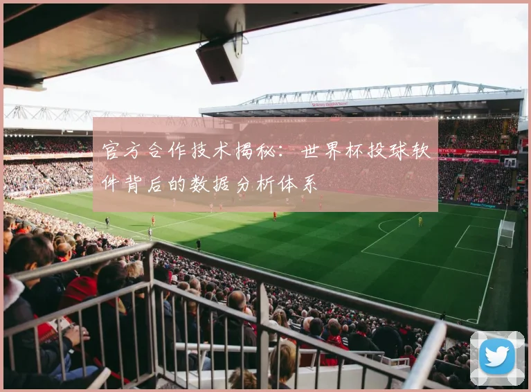 官方合作技术揭秘：世界杯投球软件背后的数据分析体系
