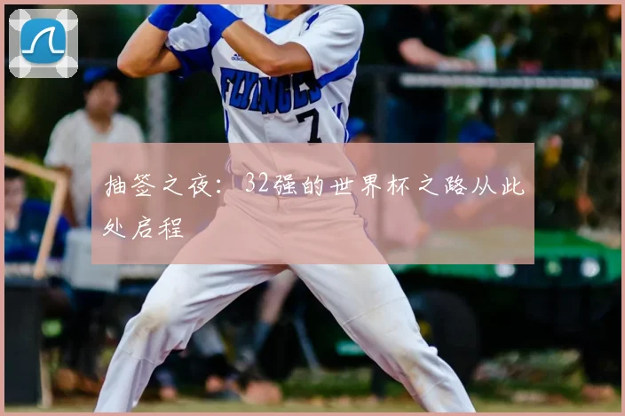 抽签之夜:32强的世界杯之路从此处启程
