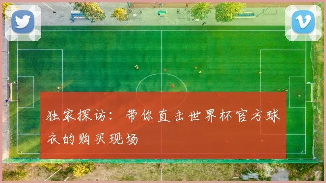 独家探访：带你直击世界杯官方球衣的购买现场