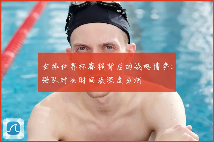 女排世界杯赛程背后的战略博弈：强队对决时间表深度分析
